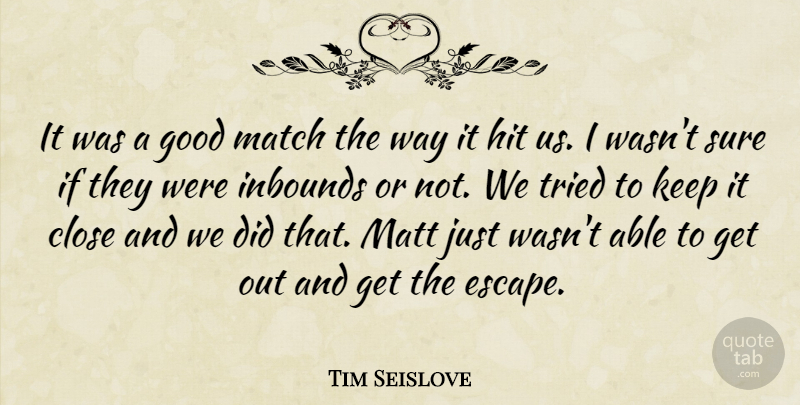 Tim Seislove Quote About Close, Good, Hit, Match, Matt: It Was A Good Match...