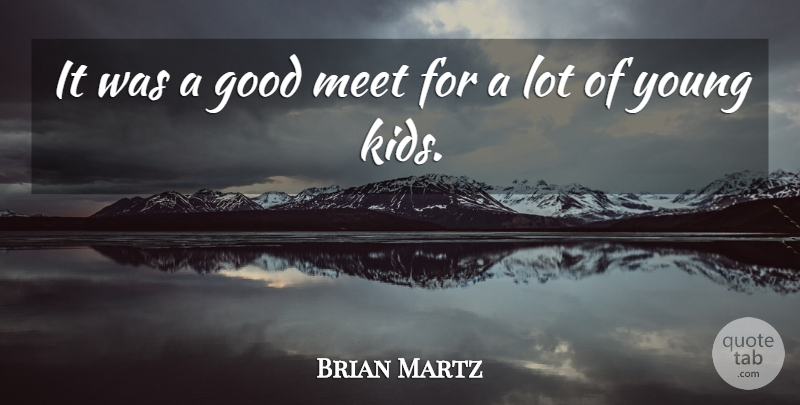 Brian Martz Quote About Good, Kids, Meet: It Was A Good Meet...