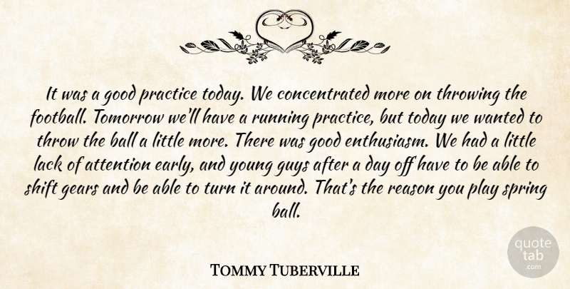 Tommy Tuberville Quote About Attention, Ball, Gears, Good, Guys: It Was A Good Practice...