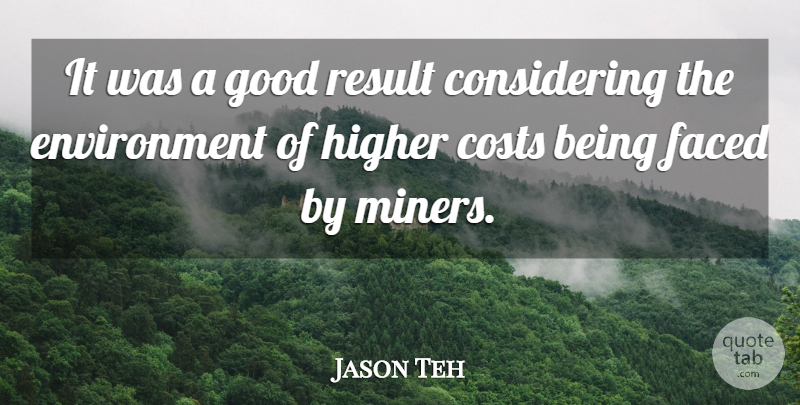 Jason Teh Quote About Costs, Environment, Faced, Good, Higher: It Was A Good Result...
