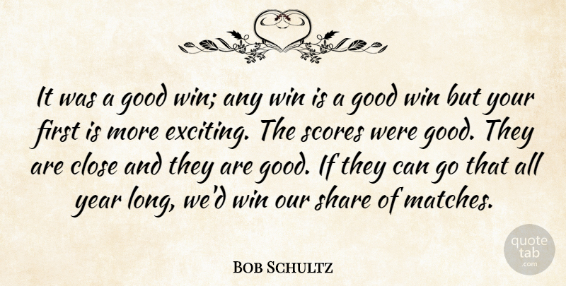 Bob Schultz Quote About Close, Good, Scores, Share, Win: It Was A Good Win...