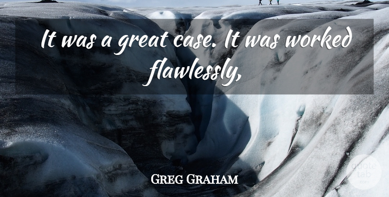 Greg Graham Quote About Great, Worked: It Was A Great Case...