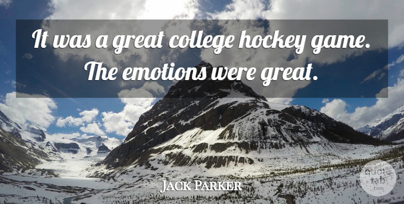 Jack Parker Quote About College, Emotions, Great, Hockey: It Was A Great College...