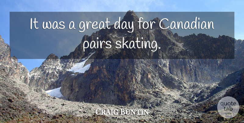 Craig Buntin Quote About Canadian, Great, Pairs: It Was A Great Day...