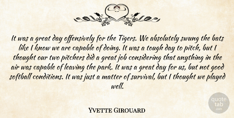 Yvette Girouard Quote About Absolutely, Air, Bats, Capable, Good: It Was A Great Day...