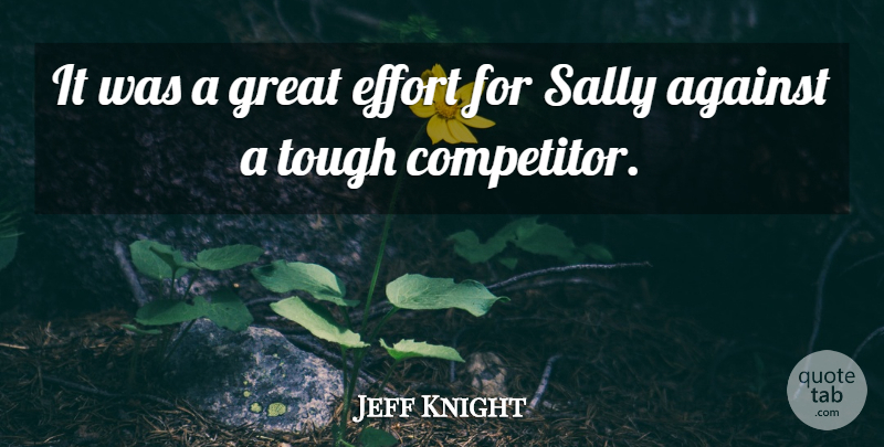 Jeff Knight Quote About Against, Effort, Great, Sally, Tough: It Was A Great Effort...