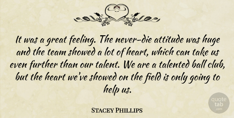 Stacey Phillips Quote About Attitude, Ball, Field, Further, Great: It Was A Great Feeling...