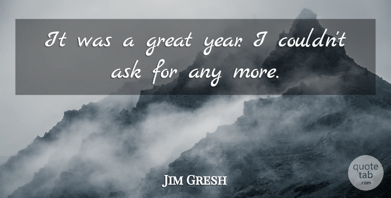 Jim Gresh Quote About Ask, Great: It Was A Great Year...