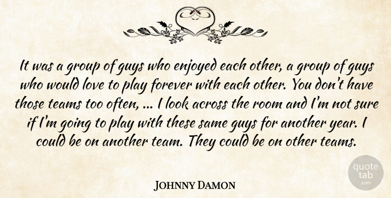 Johnny Damon Quote About Across, Enjoyed, Forever, Group, Guys: It Was A Group Of...