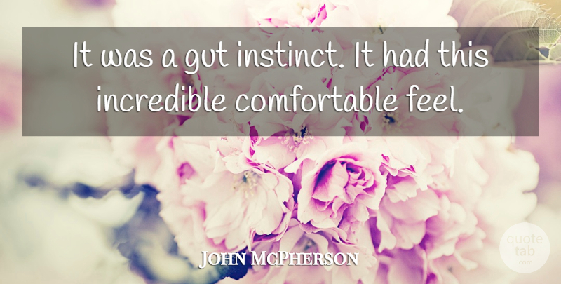 John McPherson Quote About Gut, Incredible, Instinct: It Was A Gut Instinct...