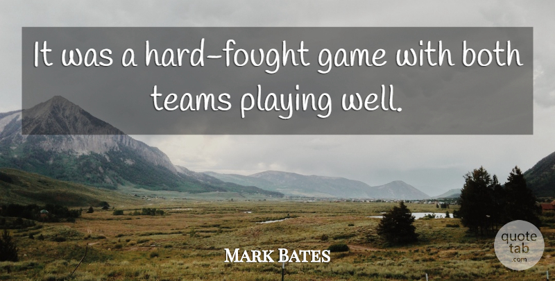 Mark Bates Quote About Both, Game, Playing, Teams: It Was A Hard Fought...