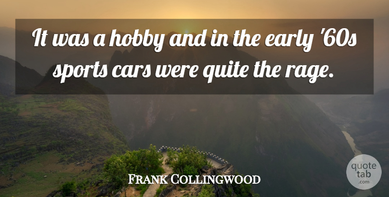 Frank Collingwood Quote About Cars, Early, Hobby, Quite, Sports: It Was A Hobby And...