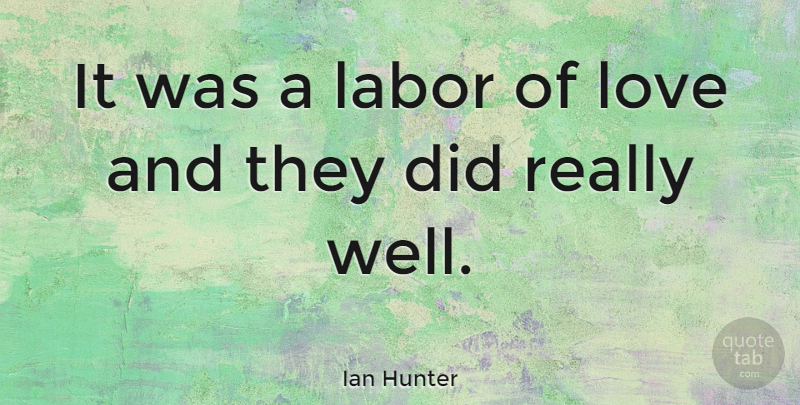 Ian Hunter Quote About Wells, Labor, Labor Of Love: It Was A Labor Of...