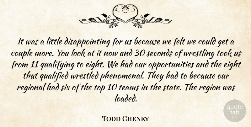 Todd Cheney Quote About Couple, Eight, Felt, Qualified, Regional: It Was A Little Disappointing...