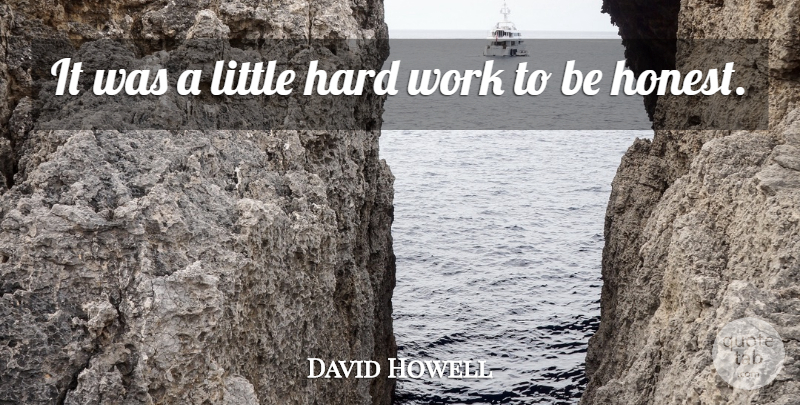 David Howell Quote About Hard, Hard Work, Work: It Was A Little Hard...