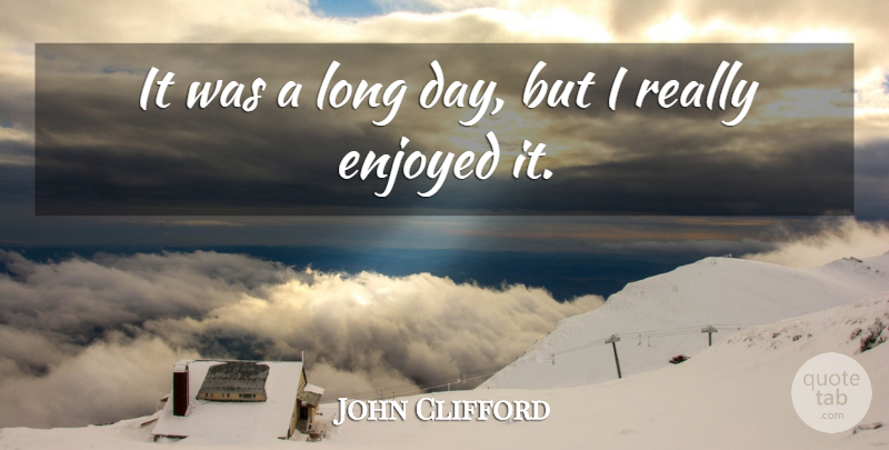 John Clifford Quote About Enjoyed: It Was A Long Day...