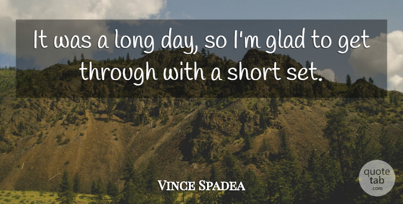 Vince Spadea Quote About Glad, Short: It Was A Long Day...