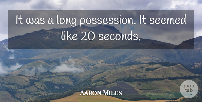 Aaron Miles Quote About Seemed: It Was A Long Possession...