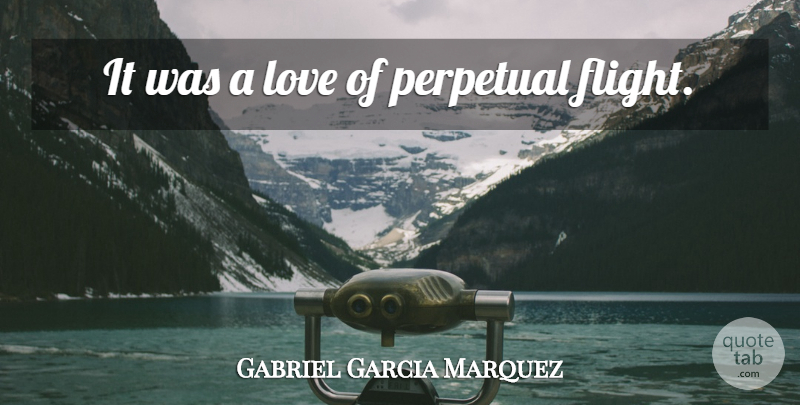Gabriel Garcia Marquez Quote About Flight, Perpetual: It Was A Love Of...