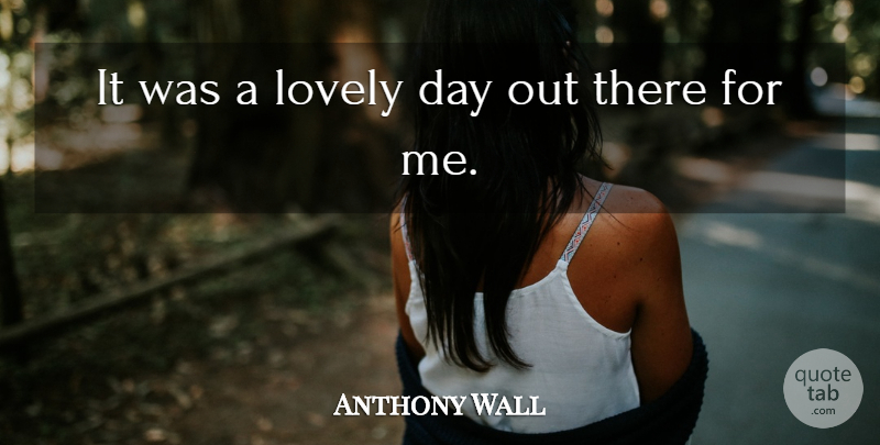 Anthony Wall Quote About Lovely: It Was A Lovely Day...