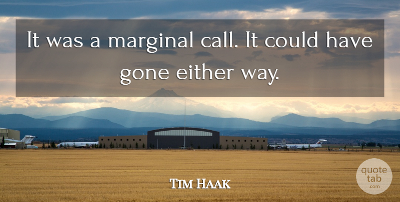 Tim Haak Quote About Either, Gone, Marginal: It Was A Marginal Call...