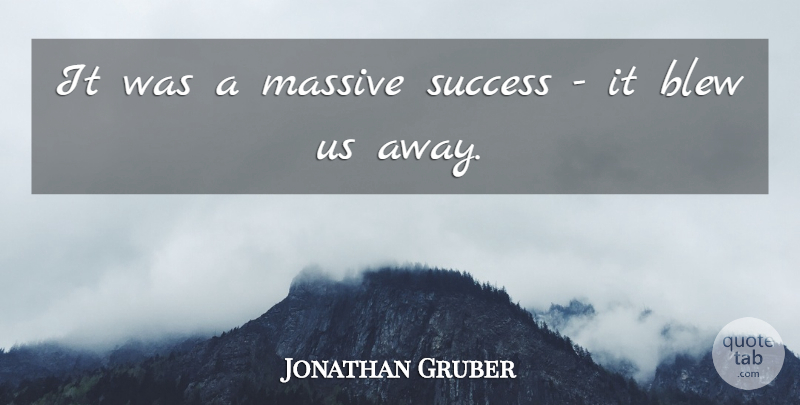 Jonathan Gruber Quote About Blew, Massive, Success: It Was A Massive Success...