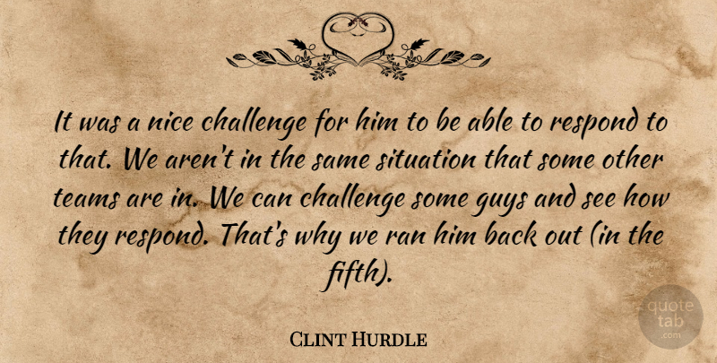 Clint Hurdle Quote About Challenge, Guys, Nice, Ran, Respond: It Was A Nice Challenge...
