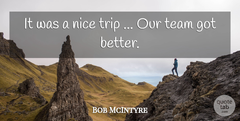 Bob McIntyre Quote About Nice, Team, Trip: It Was A Nice Trip...