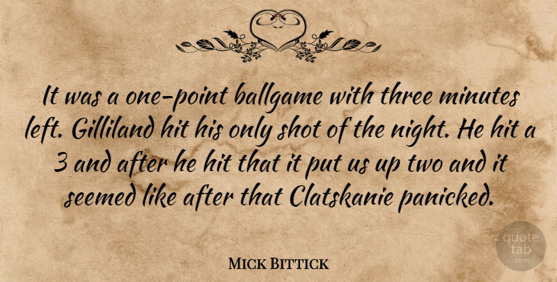 Mick Bittick Quote About Ballgame, Hit, Minutes, Seemed, Shot: It Was A One Point...