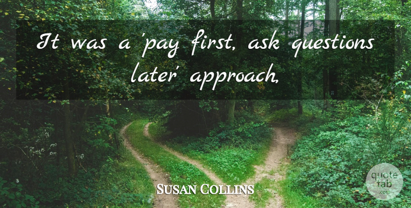 Susan Collins Quote About Ask, Questions: It Was A Pay First...