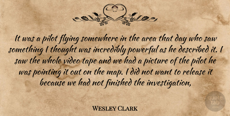 Wesley Clark Quote About Area, Finished, Flying, Incredibly, Picture: It Was A Pilot Flying...