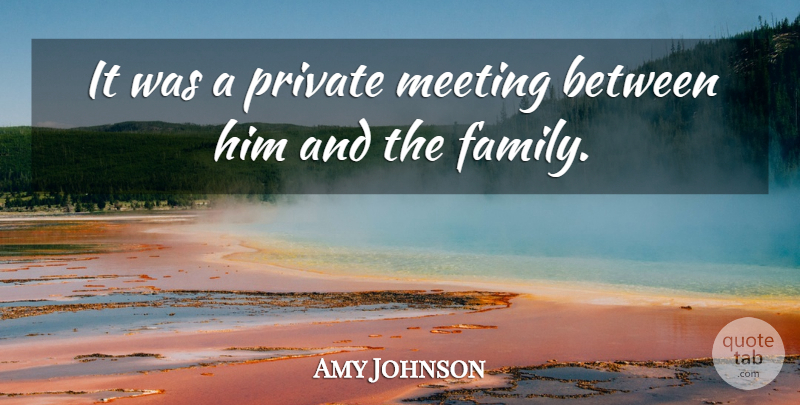 Amy Johnson Quote About Meeting, Private: It Was A Private Meeting...
