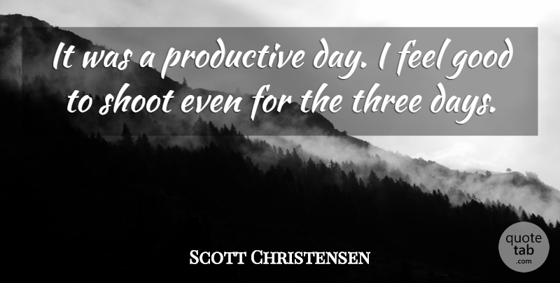 Scott Christensen Quote About Good, Productive, Shoot, Three: It Was A Productive Day...
