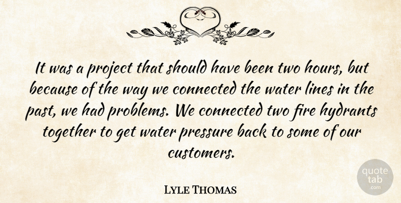 Lyle Thomas Quote About Connected, Fire, Lines, Pressure, Project: It Was A Project That...