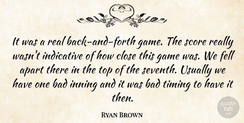 Ryan Brown Quote About Apart, Bad, Close, Fell, Game: It Was A Real Back...