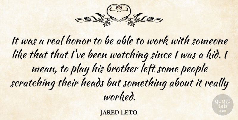 Jared Leto Quote About Heads, Left, People, Since, Watching: It Was A Real Honor...