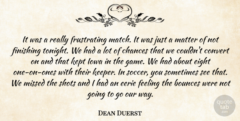 Dean Duerst Quote About Chances, Convert, Eerie, Eight, Feeling: It Was A Really Frustrating...