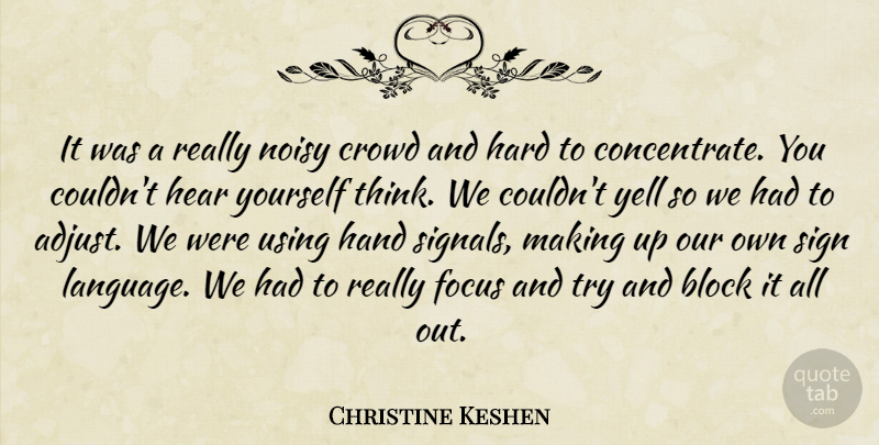 Christine Keshen Quote About Block, Crowd, Focus, Hand, Hard: It Was A Really Noisy...