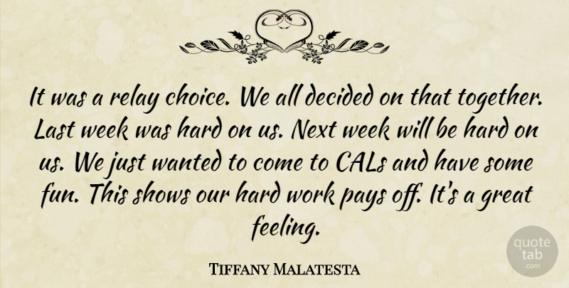 Tiffany Malatesta Quote About Decided, Great, Hard, Last, Next: It Was A Relay Choice...