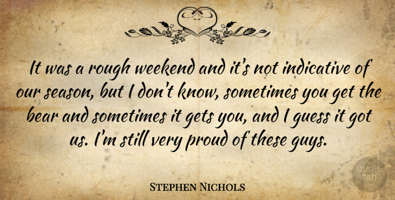 Stephen Nichols Quote About Bear, Gets, Guess, Indicative, Proud: It Was A Rough Weekend...