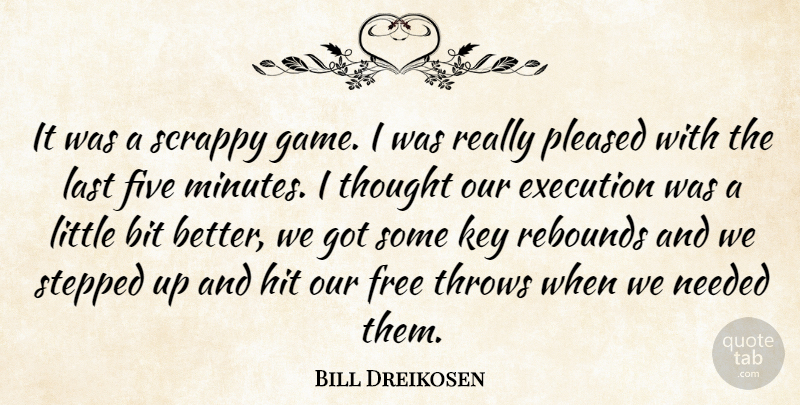 Bill Dreikosen Quote About Bit, Execution, Five, Free, Hit: It Was A Scrappy Game...