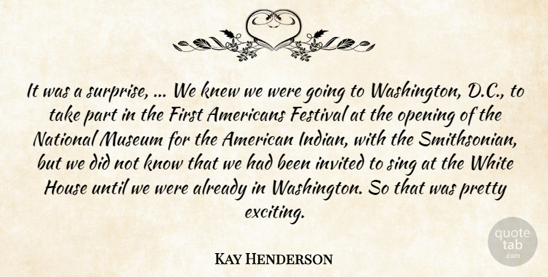 Kay Henderson Quote About Festival, House, Invited, Knew, Museum: It Was A Surprise We...