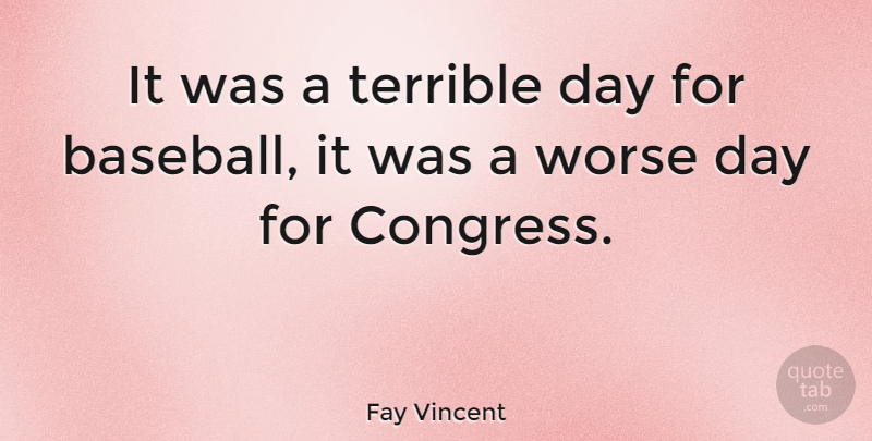 Fay Vincent Quote About Baseball, Aggravation, Congress: It Was A Terrible Day...