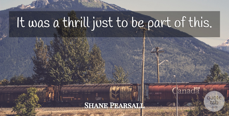 Shane Pearsall Quote About Thrill: It Was A Thrill Just...