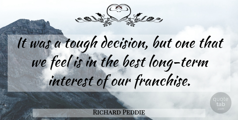 Richard Peddie Quote About Best, Interest, Tough: It Was A Tough Decision...