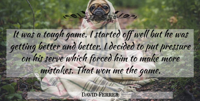 David Ferrer Quote About Decided, Forced, Pressure, Serve, Tough: It Was A Tough Game...