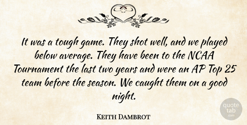 Keith Dambrot Quote About Below, Caught, Good, Last, Ncaa: It Was A Tough Game...