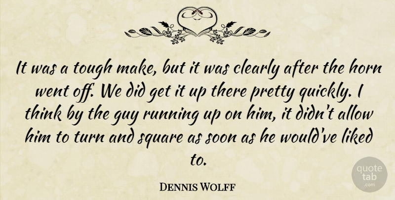 Dennis Wolff Quote About Allow, Clearly, Guy, Horn, Liked: It Was A Tough Make...