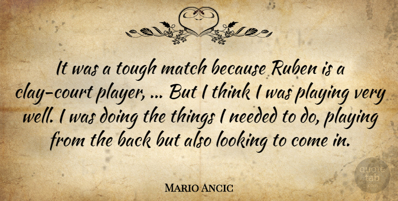 Mario Ancic Quote About Looking, Match, Needed, Playing, Tough: It Was A Tough Match...