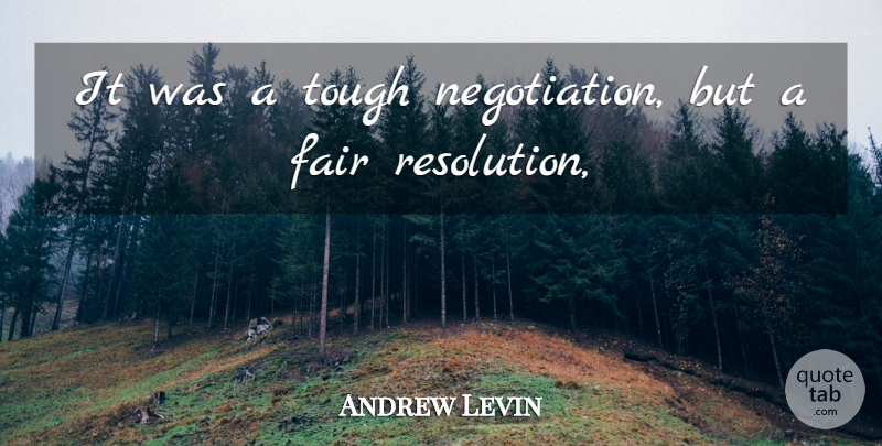Andrew Levin Quote About Fair, Tough: It Was A Tough Negotiation...
